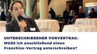 Unterschriebener Vorvertrag: MUSS ich anschlie&szlig;end einen Franchise-Vertrag unterschreiben?