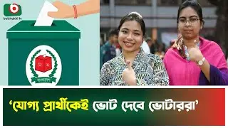 ‘যোগ্য প্রার্থীকেই ভোট দেবে ভোটাররা’ | National Election | Voter Choice | Boishakhi Tv News