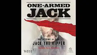 One-Armed Jack: Uncovering the Real Jack the Ripper by Sarah Bax Horton | Full Audiobook