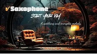 Start Your Day With Saxophone &ndash; Soothing & Energizing Melody🎷Comfortable For Work & Creativity
