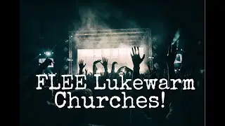 FLEE Lukewarm Churches!