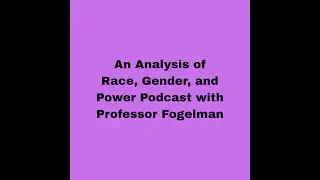 Analysis of Race, Gender, and Power Podcast with Professor Fogelman