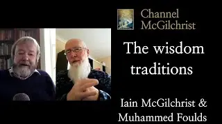 The wisdom traditions - Iain McGilchrist and Muhammed Foulds
