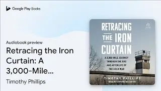 Retracing the Iron Curtain: A 3,000-Mile&hellip; by Timothy Phillips &middot; Audiobook preview