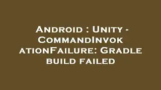 Android : Unity - CommandInvokationFailure: Gradle build failed