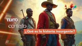 TEXTO Y CONTESTO 05-10-2025 ¿Qué es la historia insurgente?