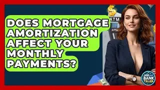 Does Mortgage Amortization Affect Your Monthly Payments? - Ask Your Bank Teller