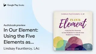 In Our Element: Using the Five Elements as Soul&hellip; by Lindsay Fauntleroy, LAc &middot; Audiobook preview