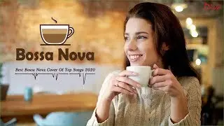 New Bossa Nova Songs | Best Bossa Nova Cover Of Top Songs 2020
