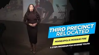 Third Precinct, Mosque Fire and STEM for Diverse Youth