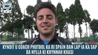 KYNDIT U COACH PHUTBOL KA RI SPAIN BAN LAP IA KA SAP BA NYLLA KI KHYNNAH KHASI
