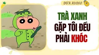 [Truyện Audio] Trà Xanh Gặp Tôi Đều Phải Khóc | Dứa Audio