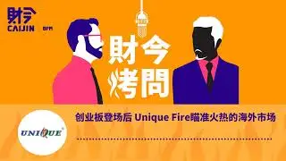 【财今烤问】创业板登场后 Unique Fire瞄准火热的海外市场