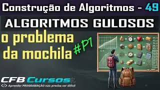 Algoritmos Gulosos. Entendendo o problema da mochila - Construção de Algoritmos - Aula 49