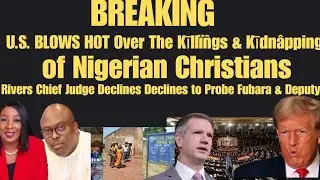 BREAKING: U.S. BLOWS HOT Over Attacks on Nigerian Christians. Rivers Judge Declines to Probe Fubara
