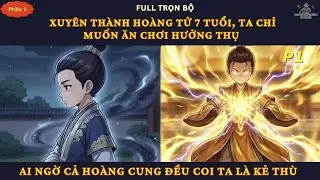 P1| Xuyên Thành Hoàng Tử 7 Tuổi, Ta Chỉ Muốn Ăn Chơi Hưởng Thụ Ai Ngờ Cả Hoàng Cung Coi Ta Là Kẻ Thù