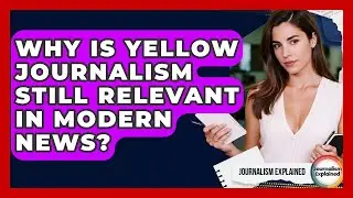 Why Is Yellow Journalism Still Relevant In Modern News? - Journalism Explained