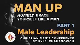 MAN UP Series Pt.1 - Male Leadership | Christian Men's Conference - Kyle Chahanovich 25 Oct. 2025 |