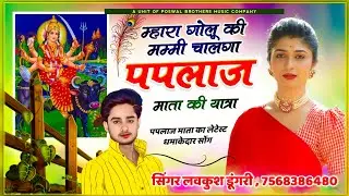 सिंगर लव कुश डुंगरी | पपलाज माताजी यात्रा सॉन्ग !! म्हारा गोलू की मम्मी चालगा पपलाज माता की यात्रा