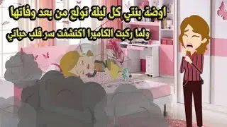 كل ليلة اوضة بنتي تولع بعد وفاتها ولما ركبت كاميرا اكتشفت سر دمر حياتي