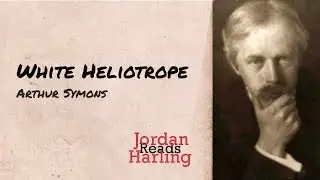 White Heliotrope - Arthur Symons poem reading | Jordan Harling Reads