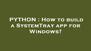 PYTHON : How to build a SystemTray app for Windows?