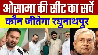 ओसामा की सीट का सर्वे  ! देखिए कौन जीतेगा रघुनाथपुर विधानसभा सीट ! बिहार चुनाव 2025