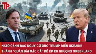 NATO cảnh báo nguy cơ ông Trump biến Ukraine thành “quân bài mặc cả” để ép EU nhượng Greenland