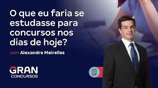 O que eu faria se estudasse para concursos nos dias de hoje? Com Alexandre Meirelles