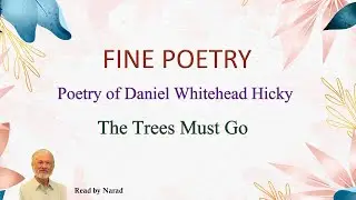 Fine Poetry - Poetry of Daniel Whitehead Hicky - The Trees Must Go (Read by Narad)