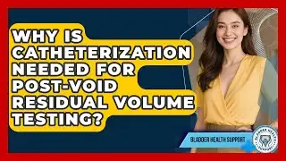Why Is Catheterization Needed For Post-void Residual Volume Testing? - Bladder Health Support