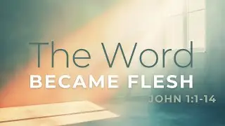 The Word Became Flesh | John 1:1-14