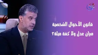 قانون الأحوال الشخصية ميزان عدل ولا كفة ميلة؟ المستشار هيثم المغربي يوضح