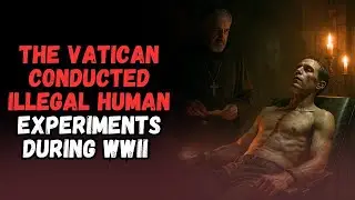 The Vatican Conducted Illegal Human Experiments During WWII   THE EPIC VATICAN CREEPYPASTA