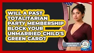 Will A Past Totalitarian Party Membership Block Your Unmarried Child's Green Card?