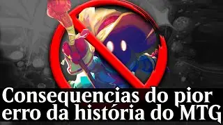 Consequências do PIOR ERRO da história do MTG