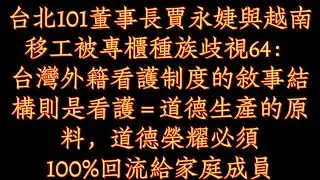 台北101董事長賈永婕與越南移工被專櫃種族歧視64：台灣外籍看護制度的敘事結構則是看護 = 道德生產的原料，道德榮耀必須100%回流給家庭成員