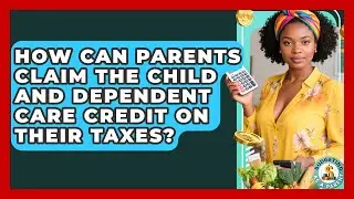 How Can Parents Claim The Child And Dependent Care Credit On Their Taxes? - Budgeting as a Parent