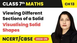 Viewing Different Sections of a Solid - Visualising Solid Shapes | Class 7 Maths Ch13 | CBSE 2024-25
