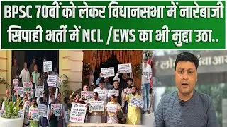 BPSC 70वीं को लेकर विधानसभा में नारेबाजी, सिपाही भर्ती में NCL /EWS का भी मुद्दा उठा..