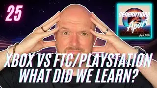 25 - Xbox vs FTC/Playstation - What did we learn?