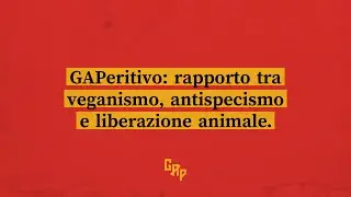 GAPeritivo - Rapporto tra veganismo, antispecismo e liberazione animale