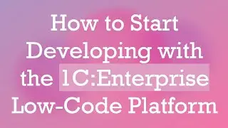 How to Start Developing with the 1C:Enterprise Low-Code Platform