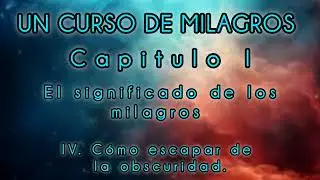 UCM Cap. I EL SIGNIFICADO DE LOS MILAGROS IV. C&oacute;mo escapar de la obscuridad