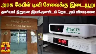 அரசு கேபிள் டிவி சேவைக்கு இடையூறு - தனியார் நிறுவன இயக்குனரிடம் தொடரும் விசாரணை | Arasu Cable TV