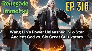 [EP316] Wang Lin&rsquo;s Power Unleashed: Six-Star Ancient God vs. Six Great Cultivators