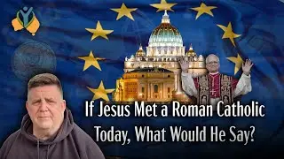 If Jesus Met a Roman Catholic Today, What Would He Say?