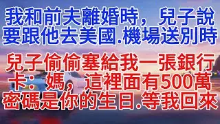 我和前夫離婚時，兒子說要跟他去美國，機場送別時，兒子偷偷塞給我一張銀行卡：媽，這裡面有500萬，密碼是你的生日，等我回來