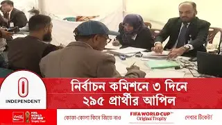 নির্বাচন কমিশনে আপিলের তৃতীয় দিনের কার্যক্রম শেষ | Election Commission | Nomination | Independent TV