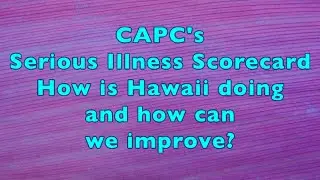 CAPC's Serious Illness Scorecard. How is Hawaii doing? How can we improve?